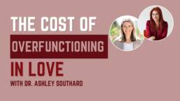 The Cost of Overfunctioning in Love Dr. Ashley Southard